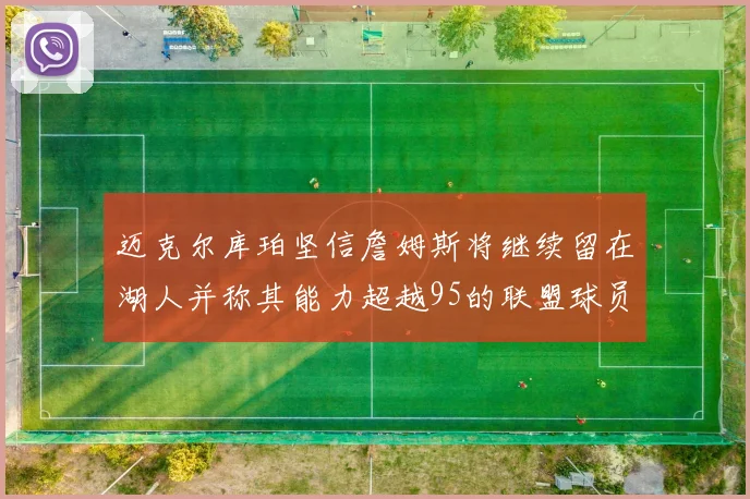迈克尔库珀坚信詹姆斯将继续留在湖人并称其能力超越95的联盟球员