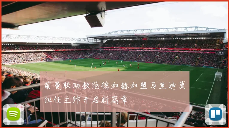 前曼联助教范德加赫加盟马里迪莫担任主帅开启新篇章