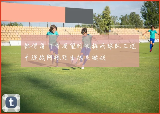 佛得角门将渴望对决梅西球队三连平迎战阿根廷出线关键战